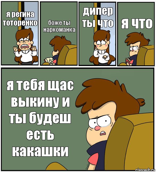 я регина тоторенко боже ты наркоманка дипер ты что я что я тебя щас выкину и ты будеш есть какашки, Комикс   гравити фолз