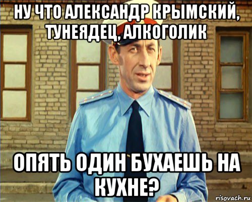 ну что александр крымский, тунеядец, алкоголик опять один бухаешь на кухне?, Мем граждане