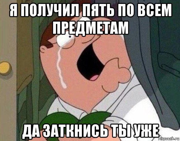 я получил пять по всем предметам да заткнись ты уже, Мем Гриффин плачет