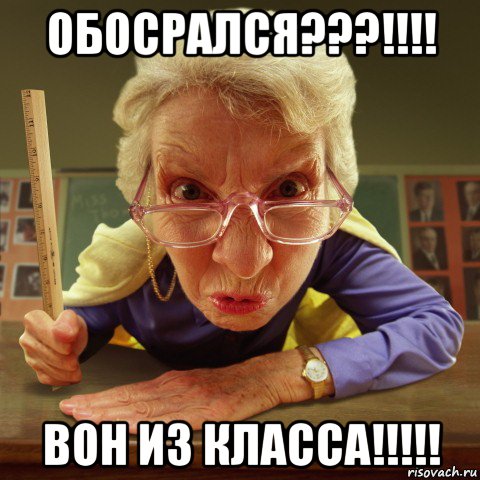 обосрался???!!!! вон из класса!!!!!, Мем Злая училка