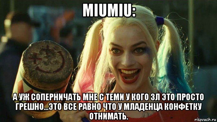 miumiu: а уж соперничать мне с теми у кого 3л это просто грешно...это все равно что у младенца конфетку отнимать., Мем    Harley quinn