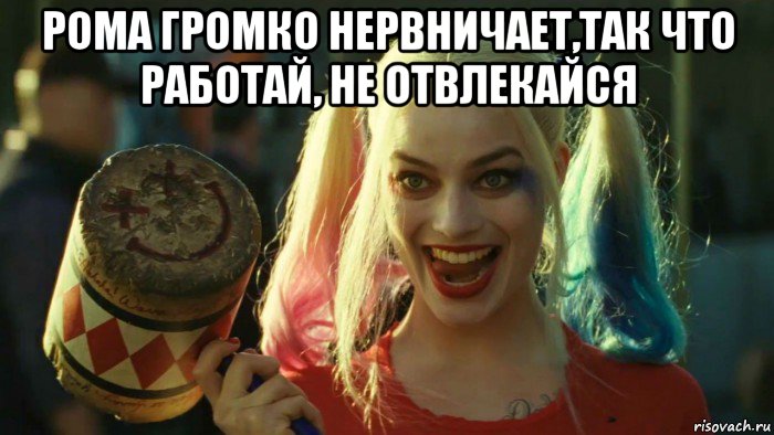 рома громко нервничает,так что работай, не отвлекайся , Мем    Harley quinn