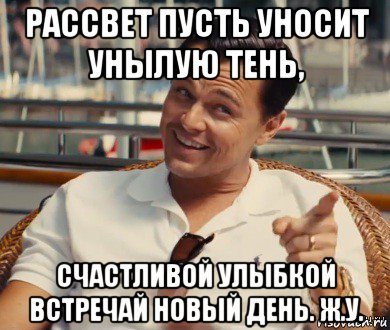 рассвет пусть уносит унылую тень, счастливой улыбкой встречай новый день. ж.у., Мем Хитрый Гэтсби