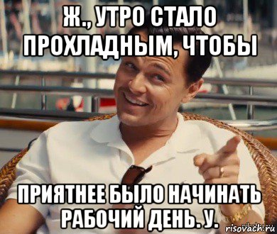 ж., утро стало прохладным, чтобы приятнее было начинать рабочий день. у., Мем Хитрый Гэтсби