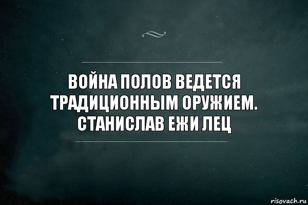 Война полов ведется традиционным оружием.
Станислав Ежи Лец, Комикс Игра Слов