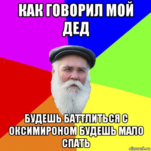 как говорил мой дед будешь баттлиться с оксимироном будешь мало спать