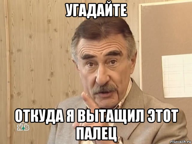 угадайте откуда я вытащил этот палец, Мем Каневский (Но это уже совсем другая история)