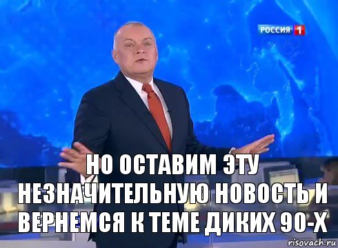 Но оставим эту незначительную новость и вернемся к теме диких 90-х