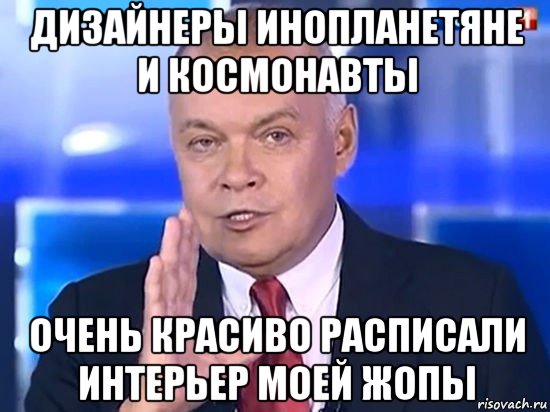 дизайнеры инопланетяне и космонавты очень красиво расписали интерьер моей жопы, Мем Киселёв 2014