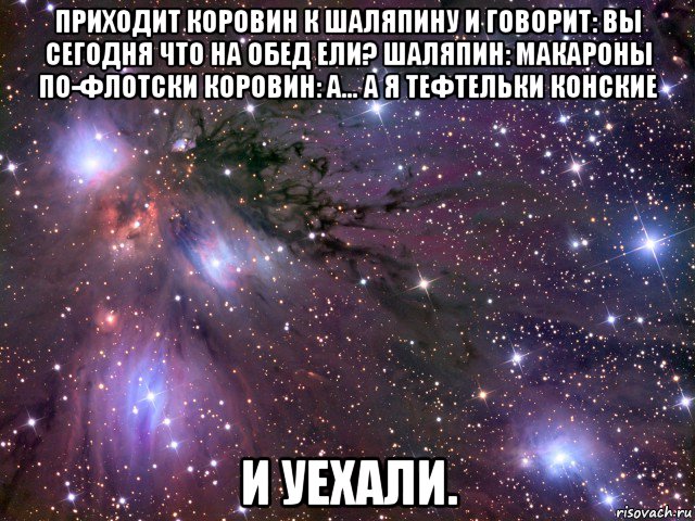 приходит коровин к шаляпину и говорит: вы сегодня что на обед ели? шаляпин: макароны по-флотски коровин: а... а я тефтельки конские и уехали., Мем Космос