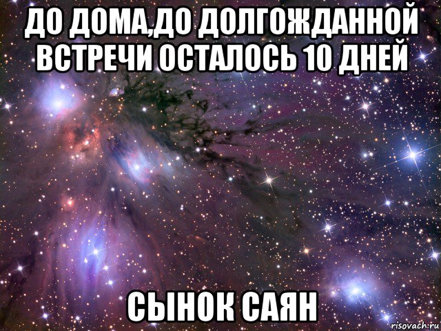 до дома,до долгожданной встречи осталось 10 дней сынок саян, Мем Космос