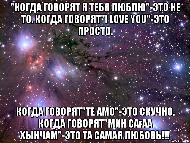 "когда говорят я тебя люблю"-это не то. когда говорят"i love you"-это просто. когда говорят"te amo"-это скучно. когда говорят"мин сағаа хынчам"-это та самая любовь!!!, Мем Космос