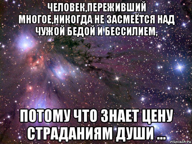 человек,переживший многое,никогда не засмеётся над чужой бедой и бессилием, потому что знает цену страданиям души ..., Мем Космос