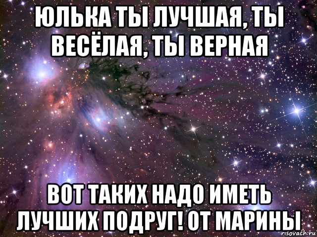 юлька ты лучшая, ты весёлая, ты верная вот таких надо иметь лучших подруг! от марины, Мем Космос