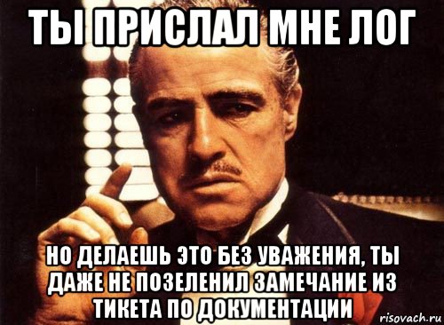 ты прислал мне лог но делаешь это без уважения, ты даже не позеленил замечание из тикета по документации, Мем крестный отец