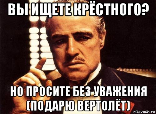 вы ищете крёстного? но просите без уважения (подарю вертолёт), Мем крестный отец