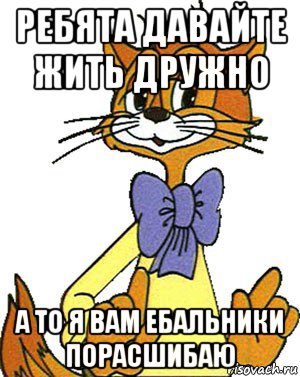 ребята давайте жить дружно а то я вам ебальники порасшибаю, Мем Кот Леопольд