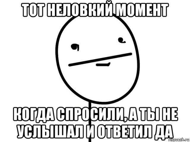 тот неловкий момент когда спросили, а ты не услышал и ответил да, Мем Покерфэйс