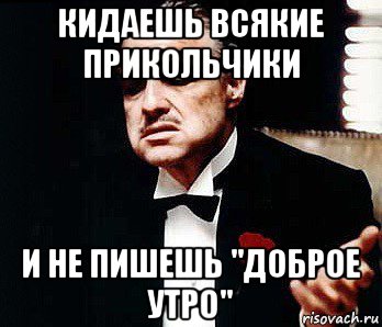 кидаешь всякие прикольчики и не пишешь "доброе утро", Мем Мафия