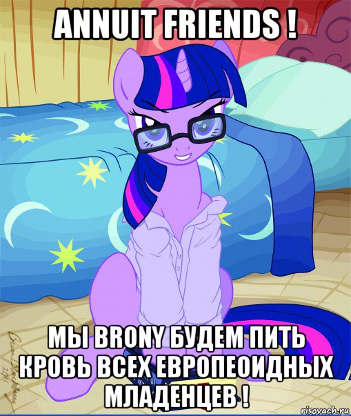 annuit friends ! мы brony будем пить кровь всех европеоидных младенцев !, Мем  май литл пони