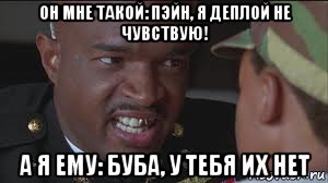 он мне такой: пэйн, я деплой не чувствую! а я ему: буба, у тебя их нет