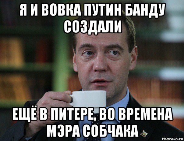 я и вовка путин банду создали ещё в питере, во времена мэра собчака, Мем Медведев спок бро