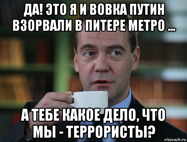 да! это я и вовка путин взорвали в питере метро ... а тебе какое дело, что мы - террористы?, Мем Медведев спок бро