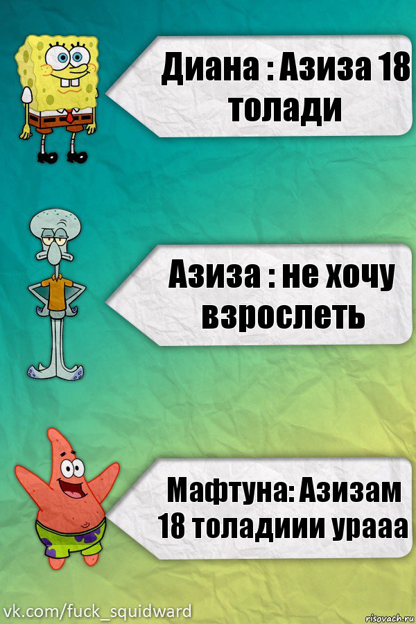 Диана : Азиза 18 толади Азиза : не хочу взрослеть Мафтуна: Азизам 18 толадиии урааа