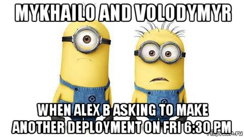 mykhailo and volodymyr when alex b asking to make another deployment on fri 6:30 pm, Мем Миньоны