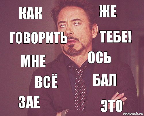 как же мне зае бал ось всё это говорить тебе!