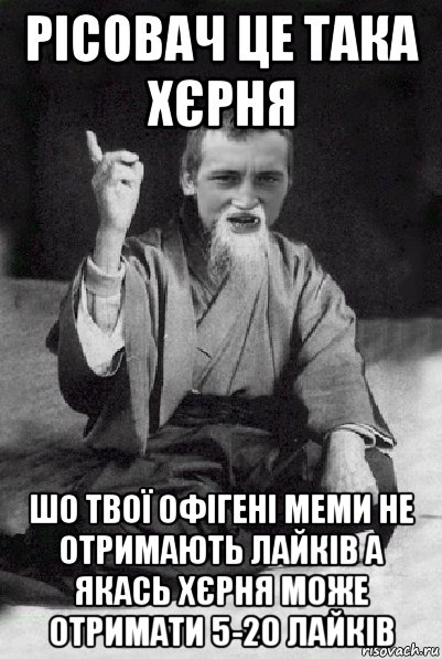 рісовач це така хєрня шо твої офігені меми не отримають лайків а якась хєрня може отримати 5-20 лайків