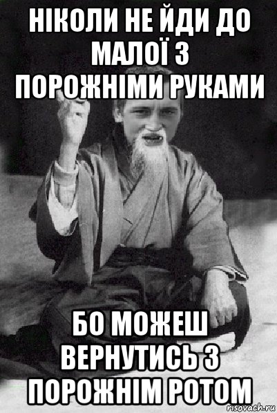 ніколи не йди до малої з порожніми руками бо можеш вернутись з порожнім ротом, Мем Мудрий паца