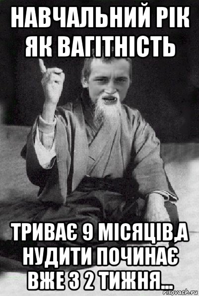 навчальний рік як вагітність триває 9 місяців,а нудити починає вже з 2 тижня...