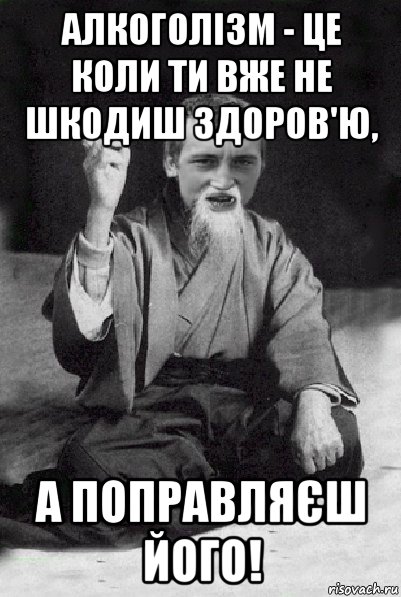 алкоголізм - це коли ти вже не шкодиш здоров'ю, а поправляєш його!, Мем Мудрий паца