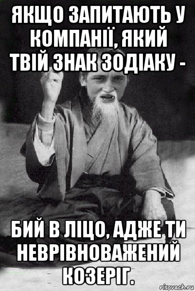 якщо запитають у компанії, який твій знак зодіаку - бий в ліцо, адже ти неврівноважений козеріг., Мем Мудрий паца