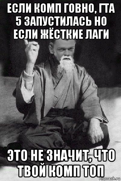 если комп говно, гта 5 запустилась но если жёсткие лаги это не значит, что твой комп топ