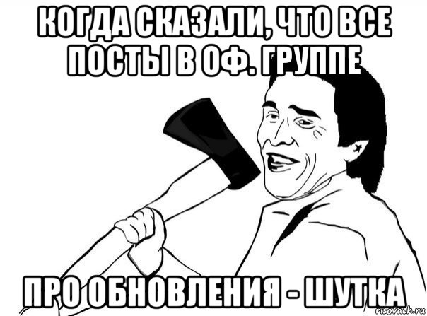 когда сказали, что все посты в оф. группе про обновления - шутка, Мем  мужик с топором