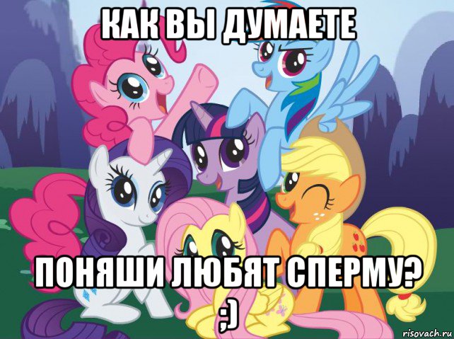 как вы думаете поняши любят сперму? ;), Мем My little pony