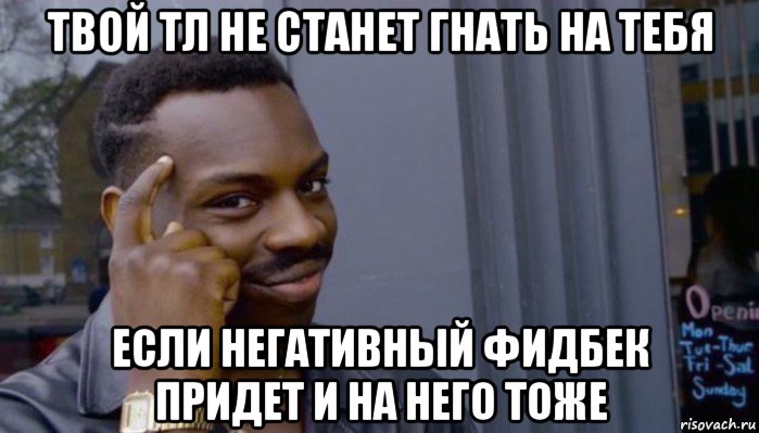 твой тл не станет гнать на тебя если негативный фидбек придет и на него тоже, Мем Не делай не будет