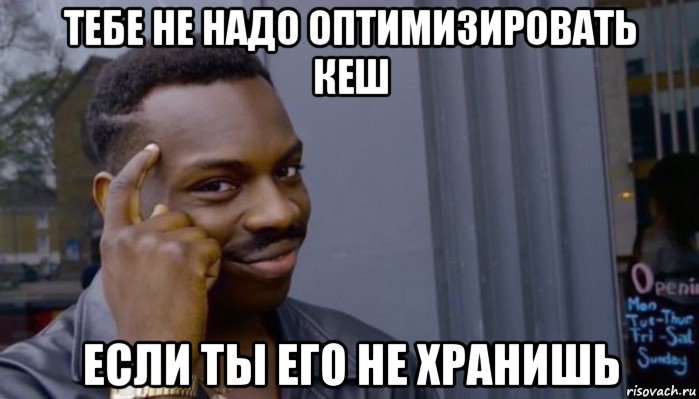 тебе не надо оптимизировать кеш если ты его не хранишь, Мем Не делай не будет