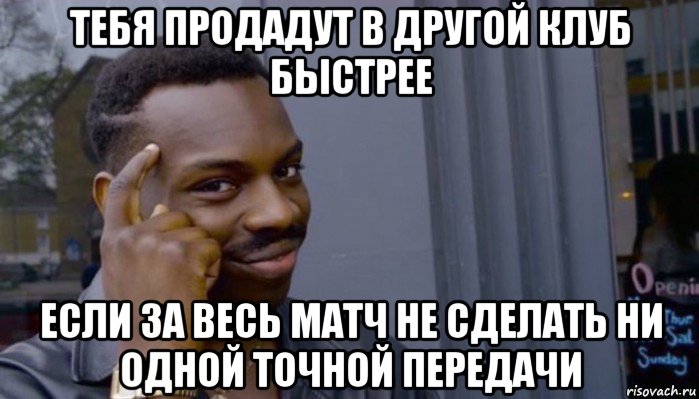 тебя продадут в другой клуб быстрее если за весь матч не сделать ни одной точной передачи, Мем Не делай не будет