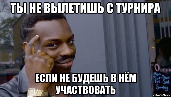 ты не вылетишь с турнира если не будешь в нём участвовать, Мем Не делай не будет