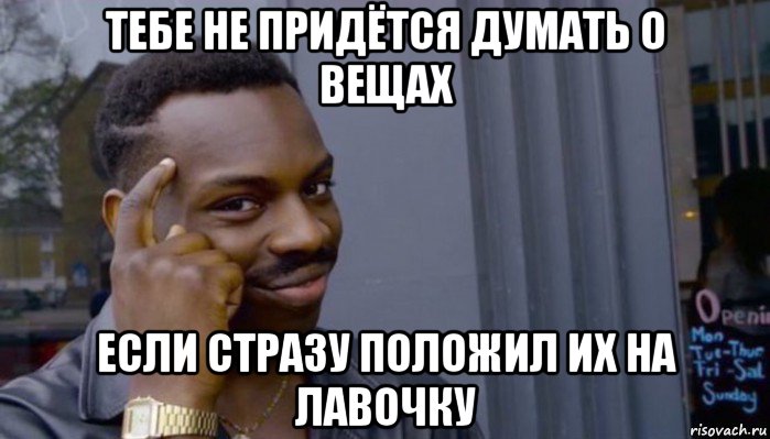 тебе не придётся думать о вещах если стразу положил их на лавочку, Мем Не делай не будет