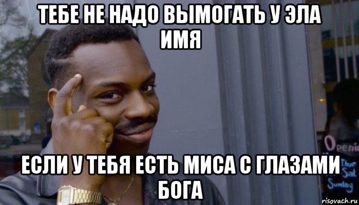 тебе не надо вымогать у эла имя если у тебя есть миса с глазами бога, Мем Не делай не будет