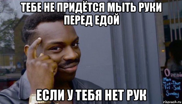 тебе не придётся мыть руки перед едой если у тебя нет рук, Мем Не делай не будет