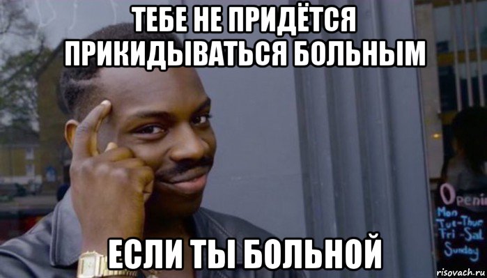 тебе не придётся прикидываться больным если ты больной, Мем Не делай не будет