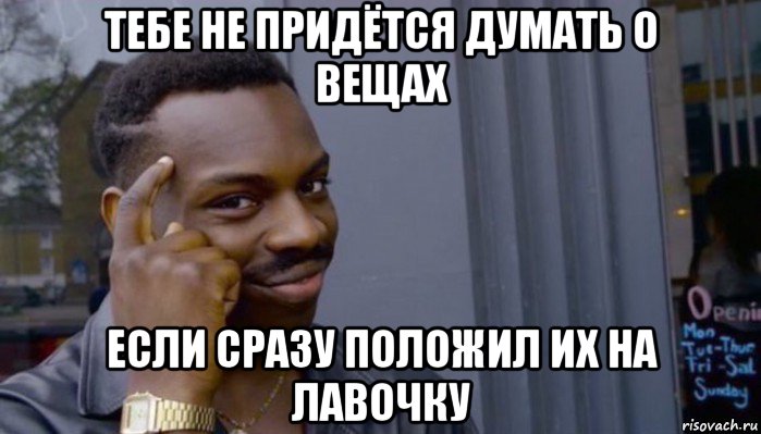 тебе не придётся думать о вещах если сразу положил их на лавочку, Мем Не делай не будет