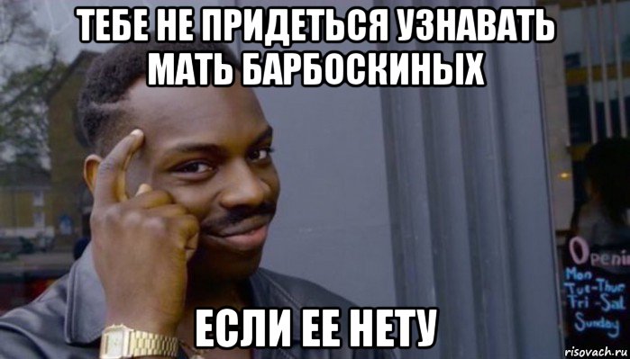 тебе не придеться узнавать мать барбоскиных если ее нету, Мем Не делай не будет