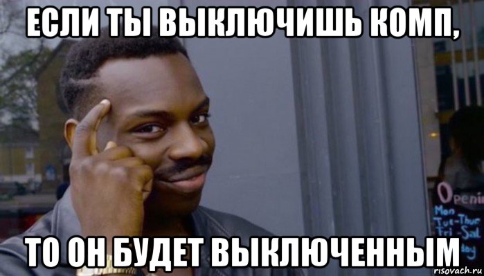 если ты выключишь комп, то он будет выключенным, Мем Не делай не будет