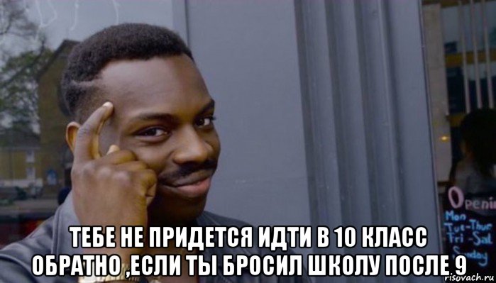  тебе не придется идти в 10 класс обратно ,если ты бросил школу после 9, Мем Не делай не будет